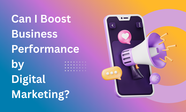 Can I Boost Business Performance by Digital Marketing?